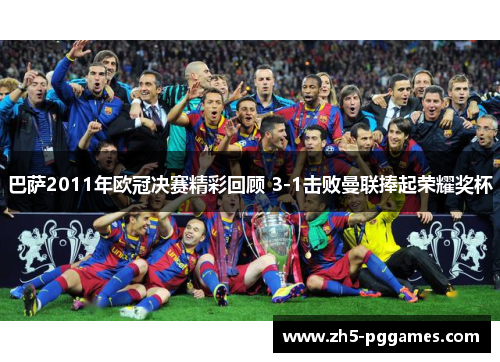 巴萨2011年欧冠决赛精彩回顾 3-1击败曼联捧起荣耀奖杯 巴萨2011年欧冠决赛精彩回顾 3-1击败曼联捧起荣耀奖杯