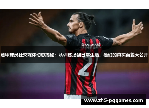 意甲球员社交媒体动态揭秘:从训练场到日常生活,他们的真实面貌大公开 意甲球员社交媒体动态揭秘:从训练场到日常生活,他们的真实面貌大公开