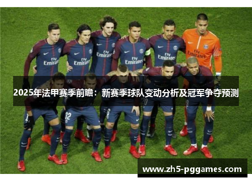 2025年法甲赛季前瞻:新赛季球队变动分析及冠军争夺预测 2025年法甲赛季前瞻:新赛季球队变动分析及冠军争夺预测