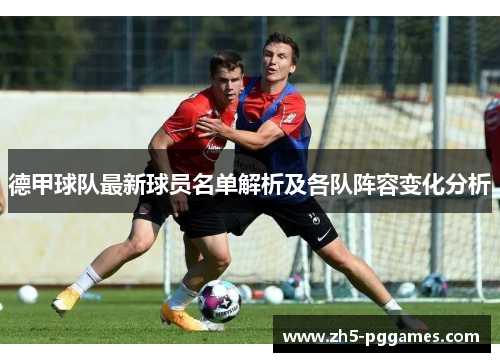德甲球队最新球员名单解析及各队阵容变化分析 德甲球队最新球员名单解析及各队阵容变化分析