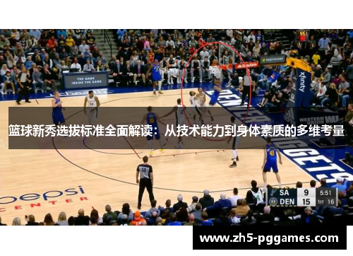 篮球新秀选拔标准全面解读：从技术能力到身体素质的多维考量