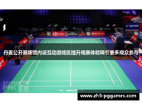 丹麦公开赛场馆内设互动游戏区提升观赛体验吸引更多观众参与