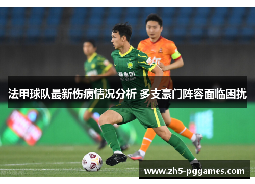 法甲球队最新伤病情况分析 多支豪门阵容面临困扰 法甲球队最新伤病情况分析 多支豪门阵容面临困扰