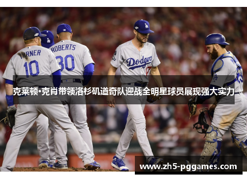 克莱顿·克肖带领洛杉矶道奇队迎战全明星球员展现强大实力