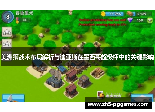 美洲狮战术布局解析与迪亚斯在墨西哥超级杯中的关键影响 美洲狮战术布局解析与迪亚斯在墨西哥超级杯中的关键影响