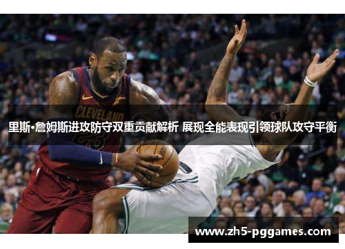 里斯·詹姆斯进攻防守双重贡献解析 展现全能表现引领球队攻守平衡 里斯·詹姆斯进攻防守双重贡献解析 展现全能表现引领球队攻守平衡