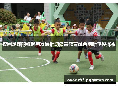 校园足球的崛起与发展推动体育教育融合创新路径探索 校园足球的崛起与发展推动体育教育融合创新路径探索