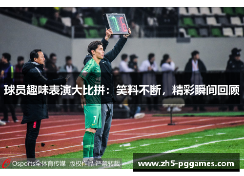 球员趣味表演大比拼：笑料不断，精彩瞬间回顾