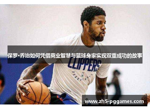 保罗·乔治如何凭借商业智慧与篮球身家实现双重成功的故事