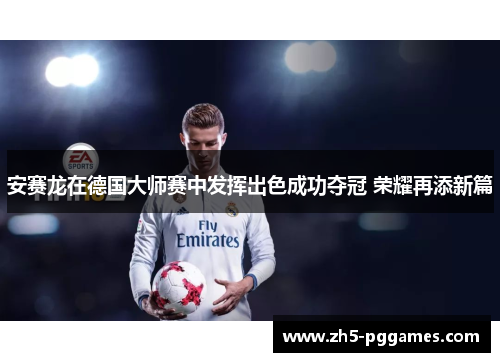 安赛龙在德国大师赛中发挥出色成功夺冠 荣耀再添新篇 安赛龙在德国大师赛中发挥出色成功夺冠 荣耀再添新篇