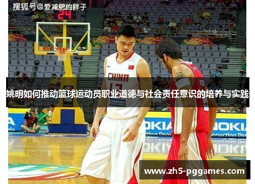 姚明如何推动篮球运动员职业道德与社会责任意识的培养与实践