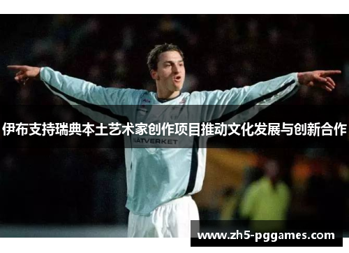 伊布支持瑞典本土艺术家创作项目推动文化发展与创新合作