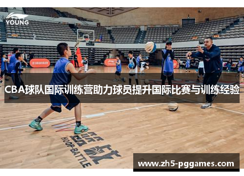 CBA球队国际训练营助力球员提升国际比赛与训练经验
