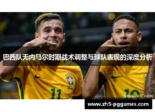 巴西队无内马尔时期战术调整与球队表现的深度分析