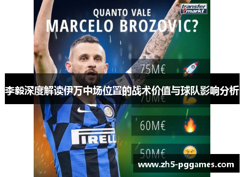 李毅深度解读伊万中场位置的战术价值与球队影响分析 李毅深度解读伊万中场位置的战术价值与球队影响分析