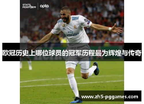 欧冠历史上哪位球员的冠军历程最为辉煌与传奇 欧冠历史上哪位球员的冠军历程最为辉煌与传奇
