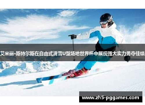 艾米丽·斯特尔斯在自由式滑雪U型场地世界杯中展现强大实力勇夺佳绩 艾米丽·斯特尔斯在自由式滑雪U型场地世界杯中展现强大实力勇夺佳绩