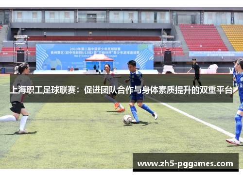 上海职工足球联赛：促进团队合作与身体素质提升的双重平台