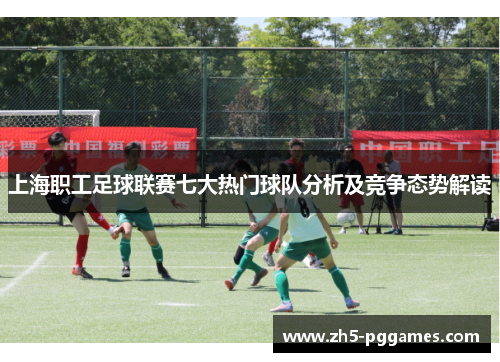 上海职工足球联赛七大热门球队分析及竞争态势解读 上海职工足球联赛七大热门球队分析及竞争态势解读