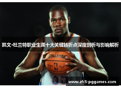 凯文·杜兰特职业生涯十大关键转折点深度剖析与影响解析 凯文·杜兰特职业生涯十大关键转折点深度剖析与影响解析