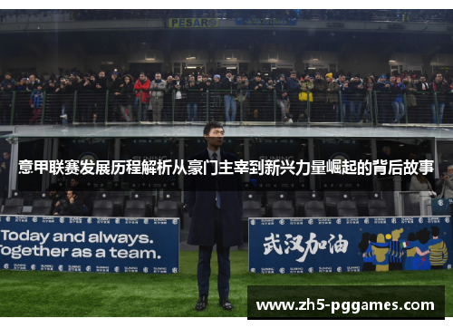 意甲联赛发展历程解析从豪门主宰到新兴力量崛起的背后故事 意甲联赛发展历程解析从豪门主宰到新兴力量崛起的背后故事