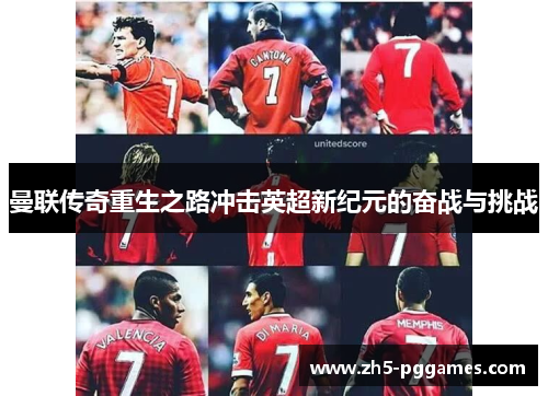 曼联传奇重生之路冲击英超新纪元的奋战与挑战 曼联传奇重生之路冲击英超新纪元的奋战与挑战