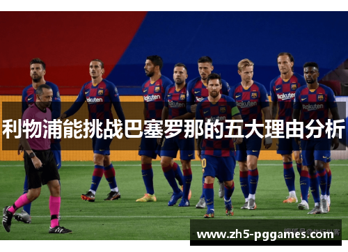 利物浦能挑战巴塞罗那的五大理由分析 利物浦能挑战巴塞罗那的五大理由分析