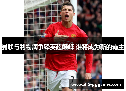 曼联与利物浦争锋英超巅峰 谁将成为新的霸主