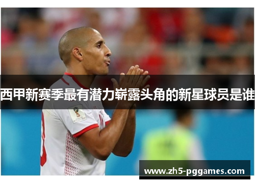西甲新赛季最有潜力崭露头角的新星球员是谁 西甲新赛季最有潜力崭露头角的新星球员是谁