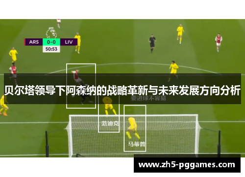 贝尔塔领导下阿森纳的战略革新与未来发展方向分析 贝尔塔领导下阿森纳的战略革新与未来发展方向分析