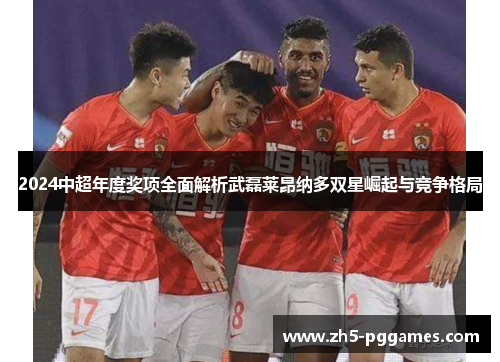 2024中超年度奖项全面解析武磊莱昂纳多双星崛起与竞争格局