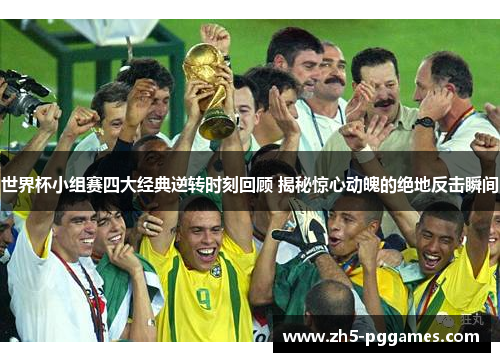 世界杯小组赛四大经典逆转时刻回顾 揭秘惊心动魄的绝地反击瞬间