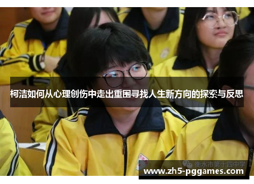 柯洁如何从心理创伤中走出重围寻找人生新方向的探索与反思