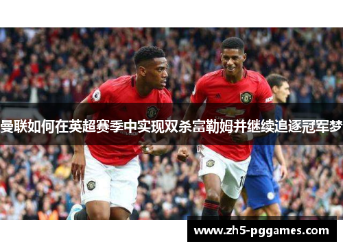 曼联如何在英超赛季中实现双杀富勒姆并继续追逐冠军梦