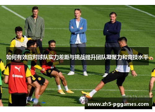 如何有效应对球队实力差距与挑战提升团队凝聚力和竞技水平