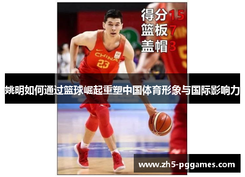 姚明如何通过篮球崛起重塑中国体育形象与国际影响力