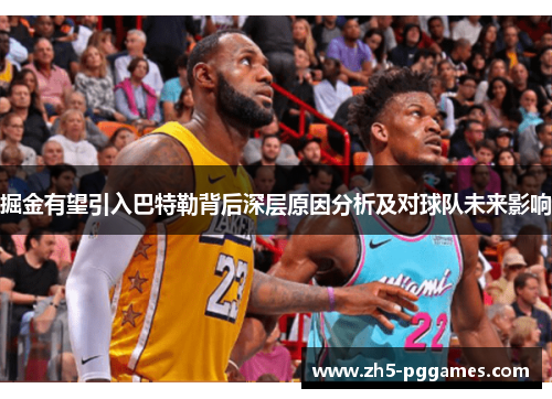 掘金有望引入巴特勒背后深层原因分析及对球队未来影响