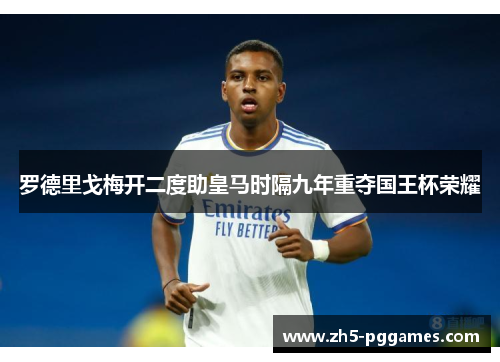 罗德里戈梅开二度助皇马时隔九年重夺国王杯荣耀 罗德里戈梅开二度助皇马时隔九年重夺国王杯荣耀