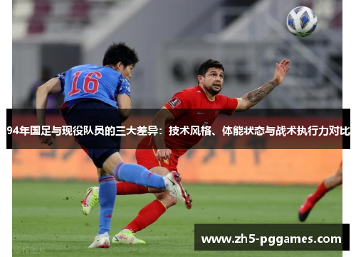 94年国足与现役队员的三大差异：技术风格、体能状态与战术执行力对比