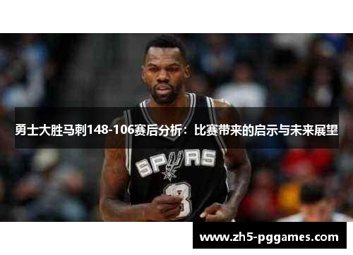 勇士大胜马刺148-106赛后分析:比赛带来的启示与未来展望 勇士大胜马刺148-106赛后分析:比赛带来的启示与未来展望