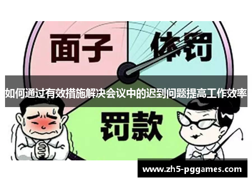 如何通过有效措施解决会议中的迟到问题提高工作效率 如何通过有效措施解决会议中的迟到问题提高工作效率