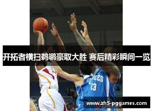 开拓者横扫鹈鹕豪取大胜 赛后精彩瞬间一览