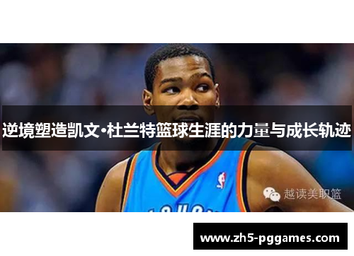 逆境塑造凯文·杜兰特篮球生涯的力量与成长轨迹 逆境塑造凯文·杜兰特篮球生涯的力量与成长轨迹