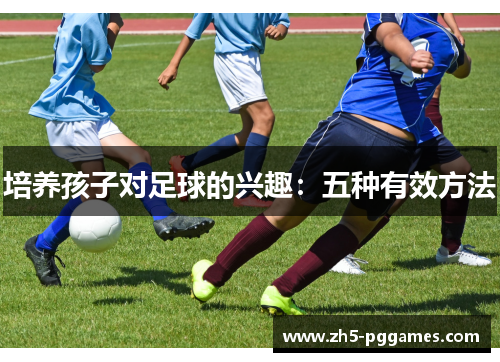 培养孩子对足球的兴趣：五种有效方法