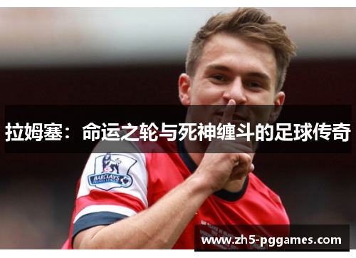 拉姆塞:命运之轮与死神缠斗的足球传奇 拉姆塞:命运之轮与死神缠斗的足球传奇