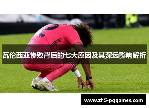瓦伦西亚惨败背后的七大原因及其深远影响解析