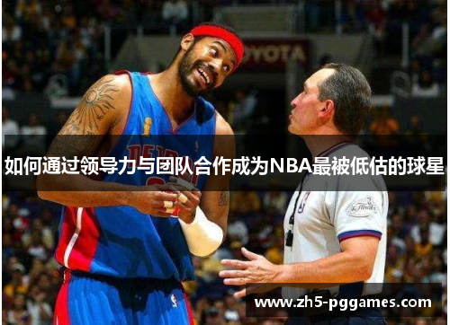 如何通过领导力与团队合作成为NBA最被低估的球星