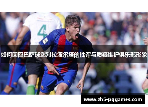 如何回应巴萨球迷对拉波尔塔的批评与质疑维护俱乐部形象