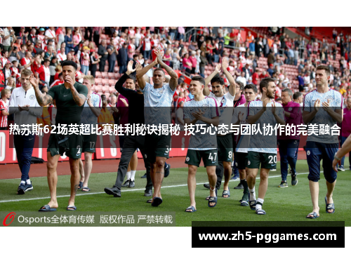 热苏斯62场英超比赛胜利秘诀揭秘 技巧心态与团队协作的完美融合