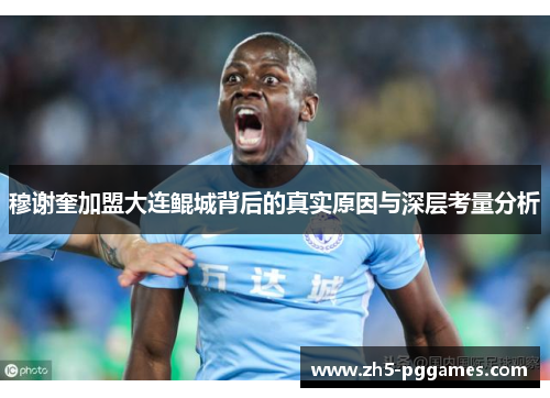 穆谢奎加盟大连鲲城背后的真实原因与深层考量分析